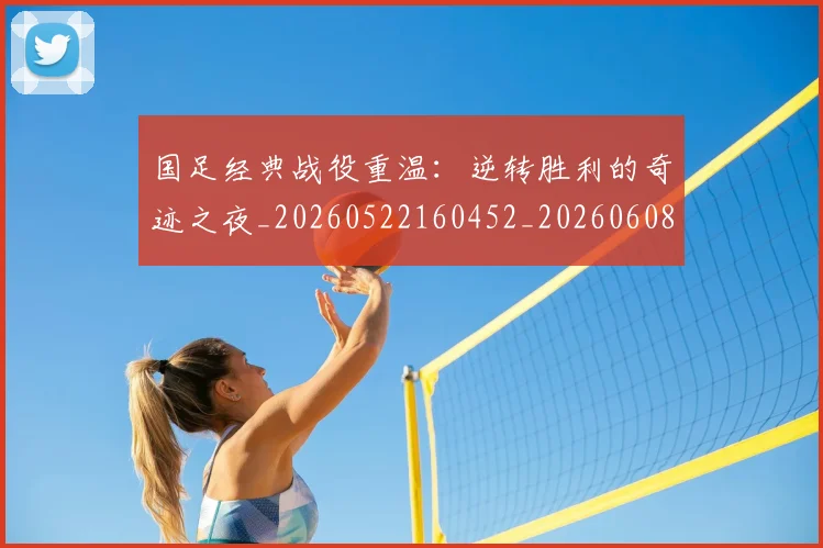 国足经典战役重温:逆转胜利的奇迹之夜_20260522160452_20260608143017