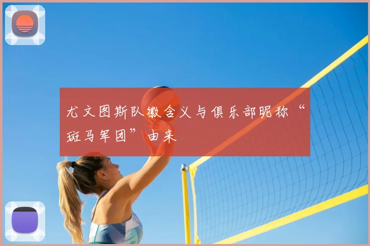 尤文图斯队徽含义与俱乐部昵称“斑马军团”由来
