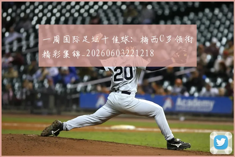 一周国际足坛十佳球:梅西C罗领衔精彩集锦_20260603221218