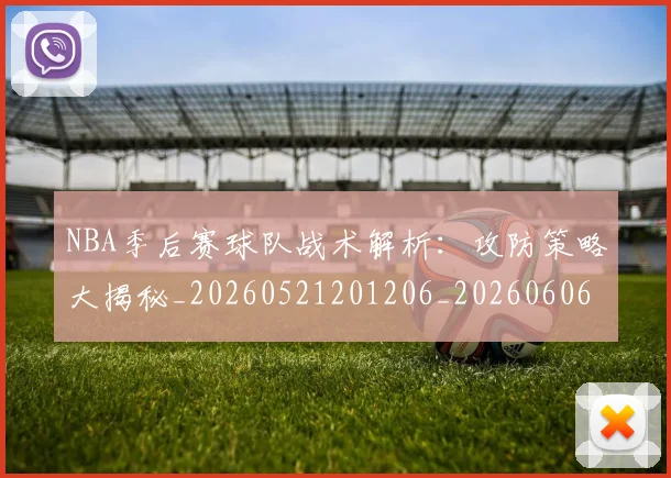 NBA季后赛球队战术解析：攻防策略大揭秘_20260521201206_20260606165736