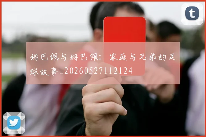 姆巴佩与姆巴佩：家庭与兄弟的足球故事_20260527112124