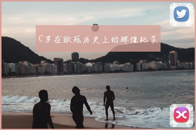 C罗在欧冠历史上的辉煌纪录
