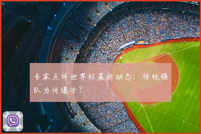 专家点评世界杯最新动态：传统强队为何爆冷？