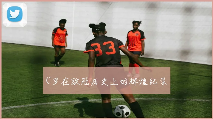 C罗在欧冠历史上的辉煌纪录