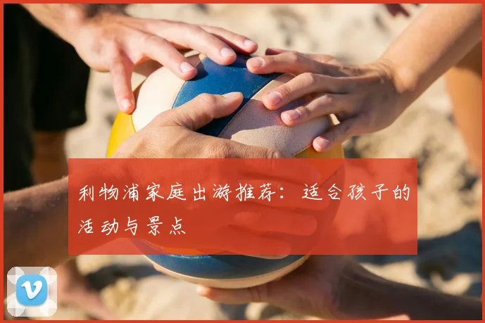 利物浦家庭出游推荐:适合孩子的活动与景点