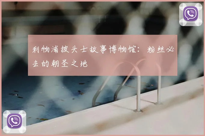 利物浦披头士故事博物馆:粉丝必去的朝圣之地