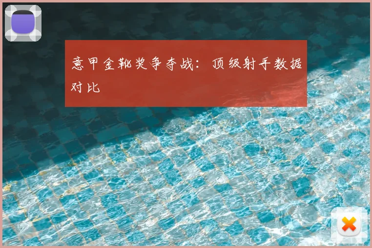 意甲金靴奖争夺战：顶级射手数据对比