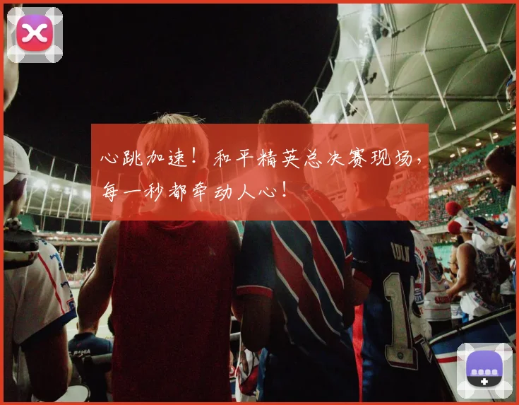 心跳加速！和平精英总决赛现场，每一秒都牵动人心！