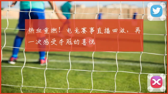 热血重燃！电竞赛事直播回放，再一次感受夺冠的喜悦