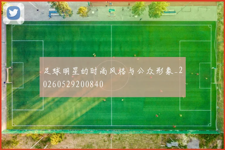 足球明星的时尚风格与公众形象_20260529200840
