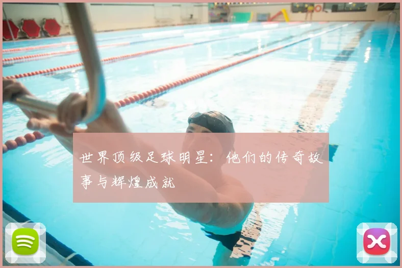 世界顶级足球明星：他们的传奇故事与辉煌成就