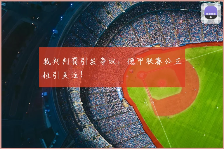 裁判判罚引发争议，德甲联赛公正性引关注！