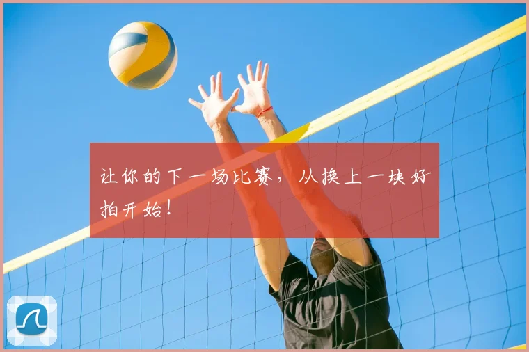 让你的下一场比赛，从换上一块好拍开始！