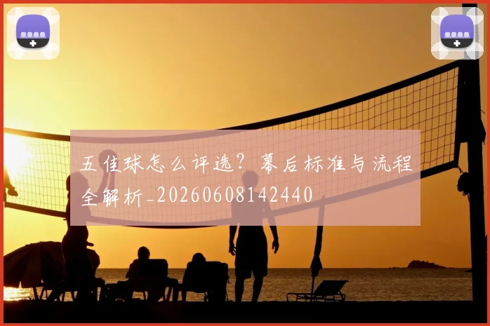 五佳球怎么评选？幕后标准与流程全解析_20260608142440