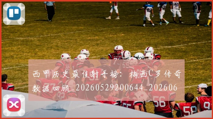 西甲历史最佳射手榜：梅西C罗传奇数据回顾_20260529200644_20260610170203