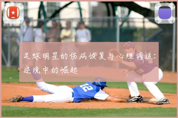 足球明星的伤病恢复与心理调适:逆境中的崛起