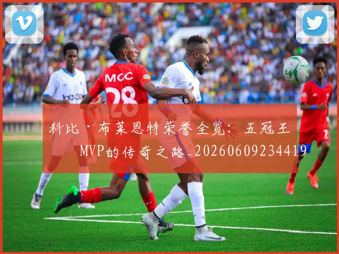 科比·布莱恩特荣誉全览：五冠王与MVP的传奇之路_20260609234419