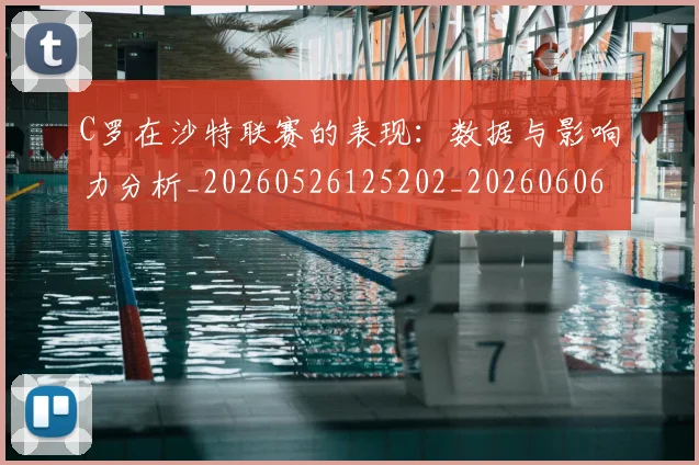 C罗在沙特联赛的表现:数据与影响力分析_20260526125202_20260606165348