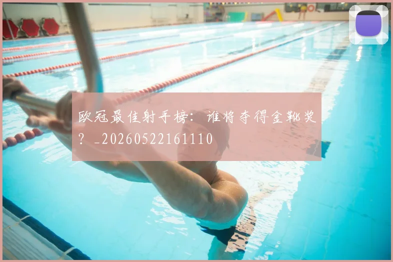欧冠最佳射手榜：谁将夺得金靴奖？_20260522161110