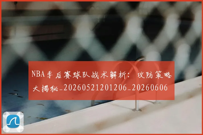 NBA季后赛球队战术解析:攻防策略大揭秘_20260521201206_20260606165736