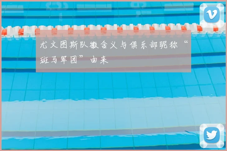 尤文图斯队徽含义与俱乐部昵称“斑马军团”由来