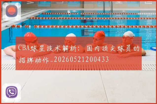CBA球星技术解析：国内顶尖球员的招牌动作_20260521200433