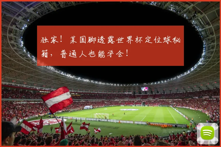 独家！某国脚透露世界杯定位球秘籍，普通人也能学会！