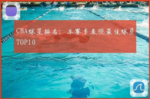 CBA球星排名：本赛季表现最佳球员TOP10