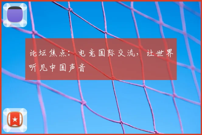 论坛焦点：电竞国际交流，让世界听见中国声音