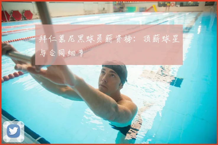 拜仁慕尼黑球员薪资榜：顶薪球星与合同细节
