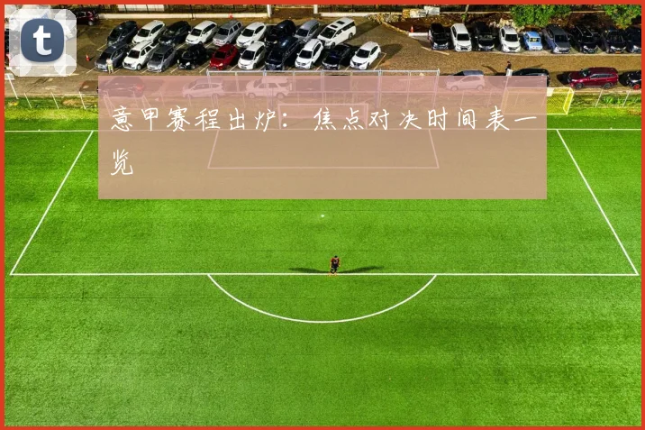 意甲赛程出炉：焦点对决时间表一览