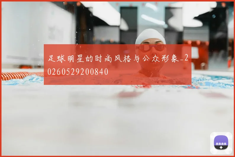 足球明星的时尚风格与公众形象_20260529200840