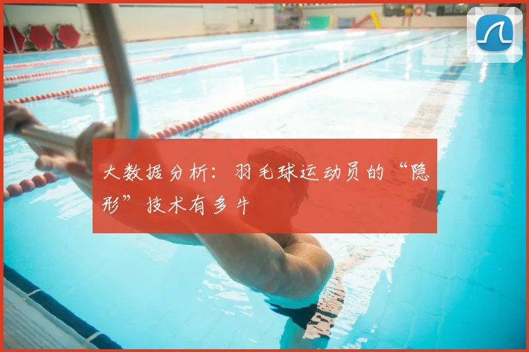 大数据分析：羽毛球运动员的“隐形”技术有多牛