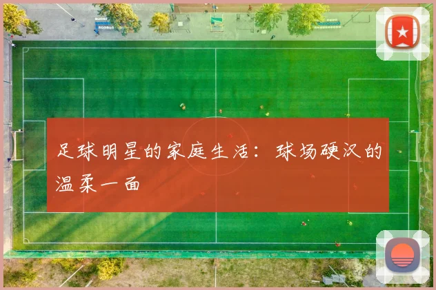 足球明星的家庭生活：球场硬汉的温柔一面