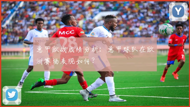 意甲欧战成绩分析:意甲球队在欧洲赛场表现如何?