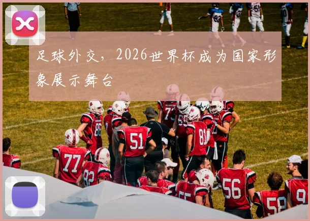 足球外交，2026世界杯成为国家形象展示舞台