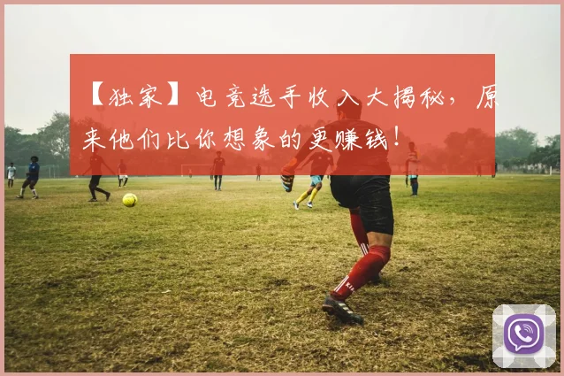 【独家】电竞选手收入大揭秘,原来他们比你想象的更赚钱!