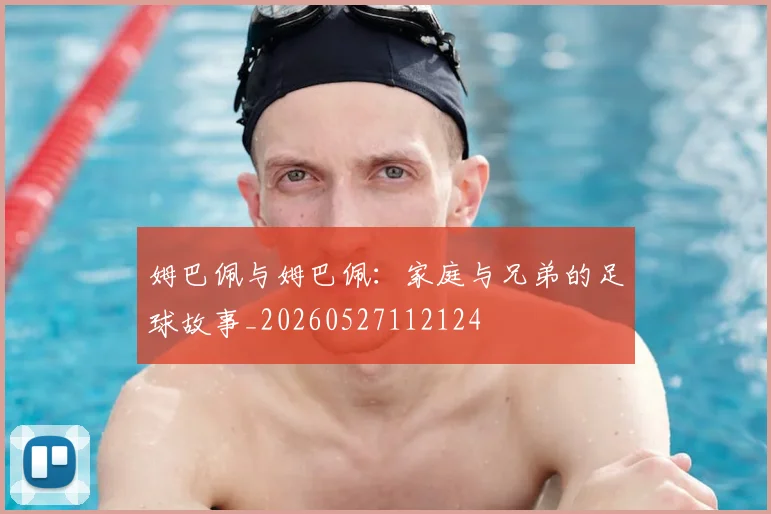 姆巴佩与姆巴佩：家庭与兄弟的足球故事_20260527112124